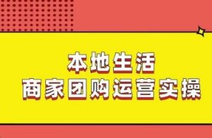 本地生活商家团购运营实操，看完课程即可实操团购运营-麦资源网