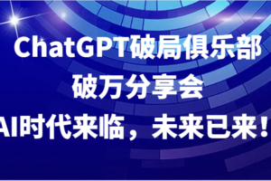 ChatGPT破局俱乐部破万分享会，AI时代来临，未来已来！-麦资源网