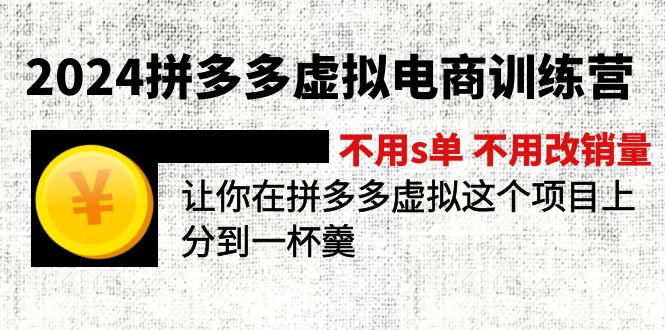 图片[1]-（12024期）2024拼多多虚拟电商训练营 不s单 不改销量  做虚拟项目分一杯羹(更新10节)