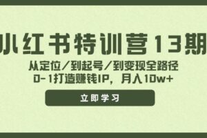 （11963期）小红书特训营13期，从定位/到起号/到变现全路径，0-1打造赚钱IP，月入10w+-麦资源网