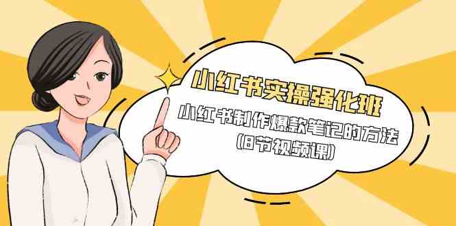 图片[1]-（9755期）小红书实操强化班，小红书制作爆款笔记的方法（8节视频课）