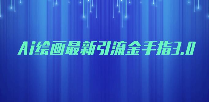 AI绘画*引流金手指3.0，可靠的流量变现方式，小白日入200+【揭秘】