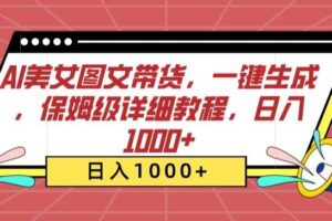AI美女图文带货，一键生成，保姆级详细教程，日入1000+【揭秘】-麦资源网