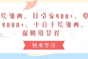 手绘油画，日引流400+，收益4000+，小白手绘油画，保姆级教程【揭秘】-麦资源网