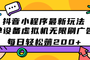 （7371期）抖音小程序最新玩法  单设备虚拟机无限刷广告 每日轻松薅200+-麦资源网