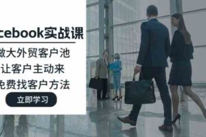 Facebook实战课：做大外贸客户池，让客户主动来，免费找客户方法-麦资源网
