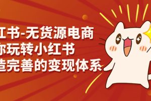 (7117期)小红书-无货源电商,带你玩转小红书,打造完善的变现体系-麦资源网