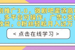 短剧推广3.0，微剧吧渠道高收益，多平台可操作，广告+支付双收益，0粉丝轻松月入过万【揭秘】-麦资源网