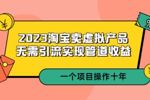 （5376期）2023淘宝卖虚拟产品，无需引流实现管道收益  一个项目能操作十年-麦资源网