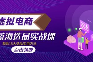 （5068期）虚拟电商 · 蓝海选品实战课，淘系15大选品实用方法！-麦资源网