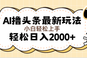 （11814期）AI撸头条最新玩法，轻松日入2000+无脑操作，当天可以起号，第二天就能…-麦资源网