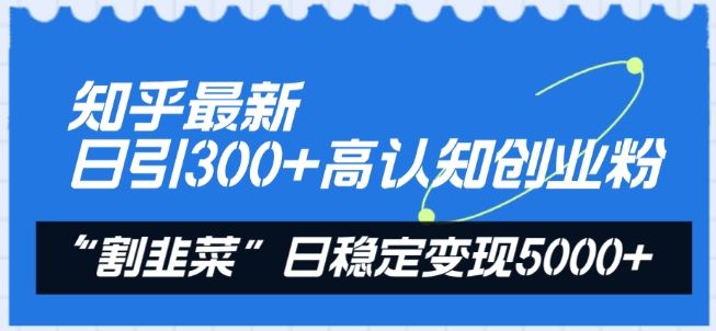 知乎*日引300+高认知创业粉，“割韭菜”日稳定变现5000+【揭秘】