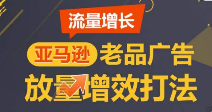亚马逊流量增长-老品广告放量增效打法，循序渐进，打造更多* listing​