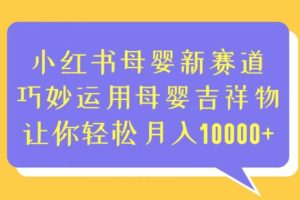 小红书母婴新赛道，巧妙运用母婴吉祥物，让你轻松月入10000+【揭秘】-麦资源网