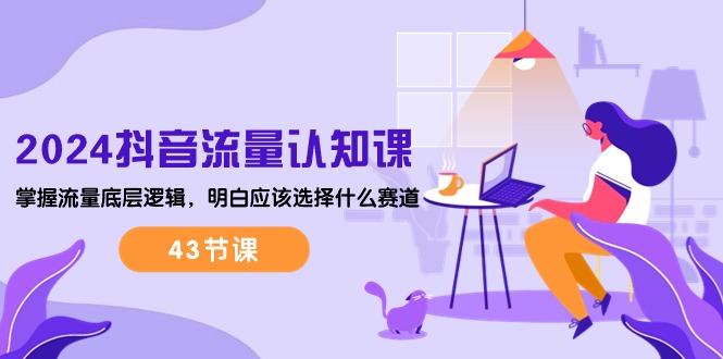 图片[1]-（10713期）2024抖音流量·认知课：掌握流量底层逻辑，明白应该选择什么赛道 (43节课)