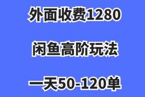 外面收费1280，闲鱼高阶玩法，一天50-120单，市场需求大，日入1000+【揭秘】-麦资源网