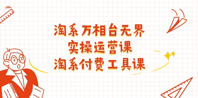 图片[1]-（11320期）淘系-万相台无界实操运营课：淘系 付费工具课（40节课）