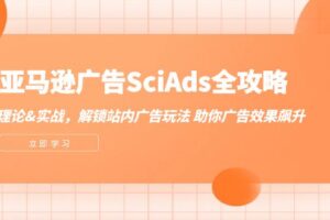 （12496期）亚马逊-广告SciAds全攻略：理论+实战，解锁站内广告玩法 助你广告效果飙升-麦资源网
