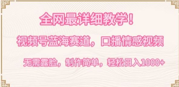 *详细教学，视频号蓝海赛道，口播情感视频，无需露脸，制作简单，轻松实现日入1000+【揭秘】
