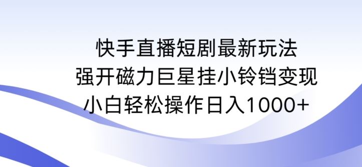 快手直播短剧*玩法，强开磁力*挂小铃铛变现，小白轻松操作日入1000+【揭秘】