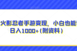 0成本火影忍者手游变现,小白也能轻松日入1000+(附资料)【揭秘】-麦资源网