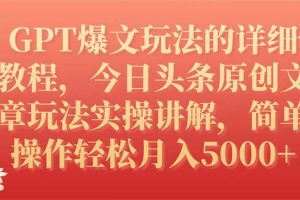 （7600期）GPT爆文玩法的详细教程，今日头条原创文章玩法实操讲解，简单操作月入5000+-麦资源网