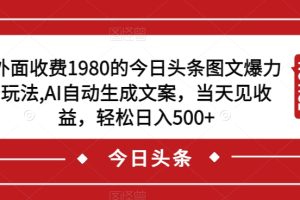外面收费1980的今日头条图文爆力玩法，AI自动生成文案，当天见收益，轻松日入500+【揭秘】-麦资源网
