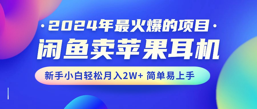 图片[1]-（10863期）2024年最火爆的项目，闲鱼卖苹果耳机，新手小白轻松月入2W+简单易上手