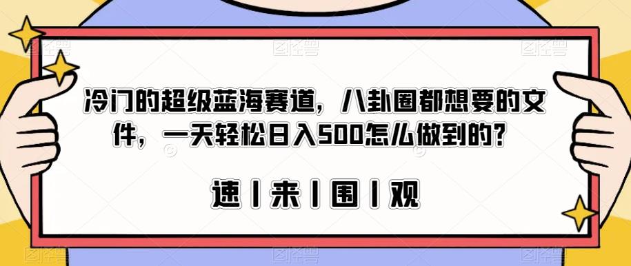 冷门的*蓝海赛道，八卦圈都想要的文件，一天轻松日入500怎么做到的？【揭秘】