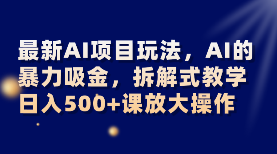 *AI项目玩法，AI的*吸金，拆解式教学，日入500+课放大操作
