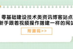 （3599期）零基础建设技术类资讯博客站点：新手跟着视频操作搭建一样的网站（附源码）-麦资源网