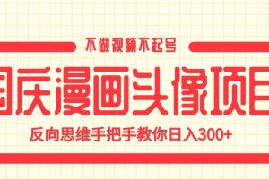 国庆漫画头像项目，不做视频不起号，反向思维手把手教你日入300+【揭秘】-麦资源网