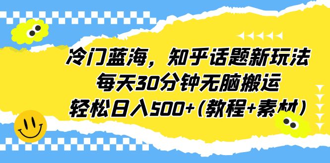 图片[1]-（6567期）冷门蓝海，知乎话题新玩法，每天30分钟无脑搬运，轻松日入500+(教程+素材)