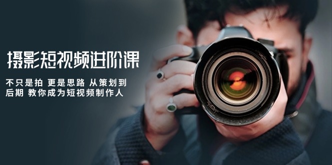图片[1]-（10230期）摄影短视频进阶课，不只是拍 更是思路 从策划到后期 教你成为短视频制作人