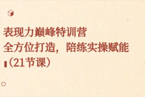 （8597期）表现力巅峰特训营，全方位打造，陪练实操赋能（21节课）-麦资源网