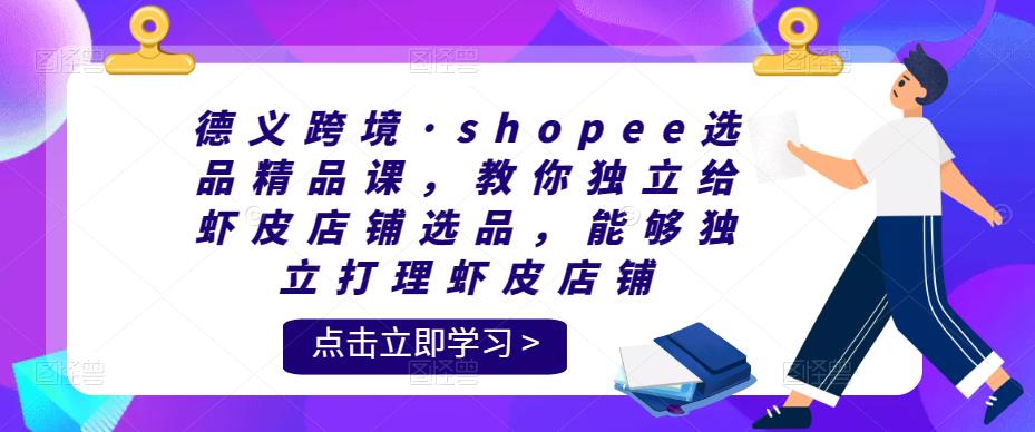 德义跨境·shopee选品精品课，教你*给虾皮店铺选品，能够*打理虾皮店铺