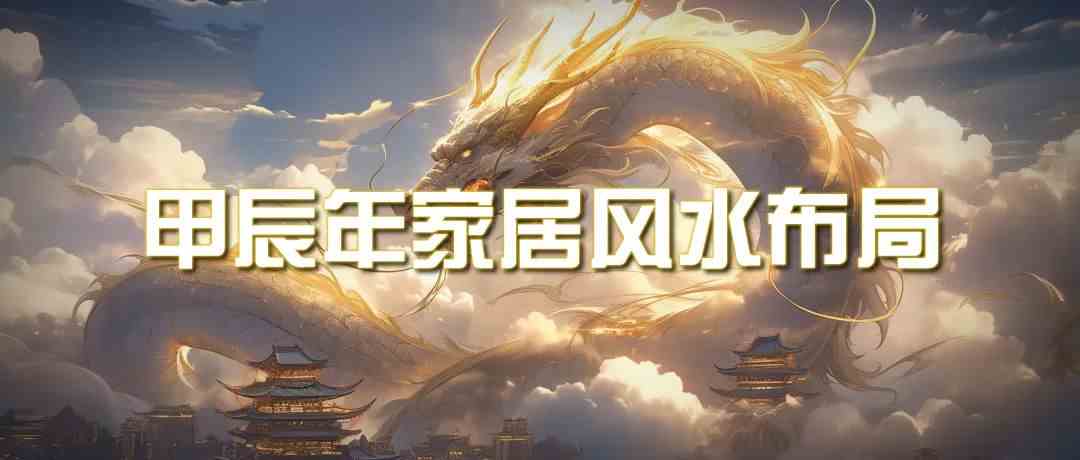 图片[1]-（9388期）某公众号付费文章《甲辰年 厚礼-手把手教你布置 今年的家居风水》