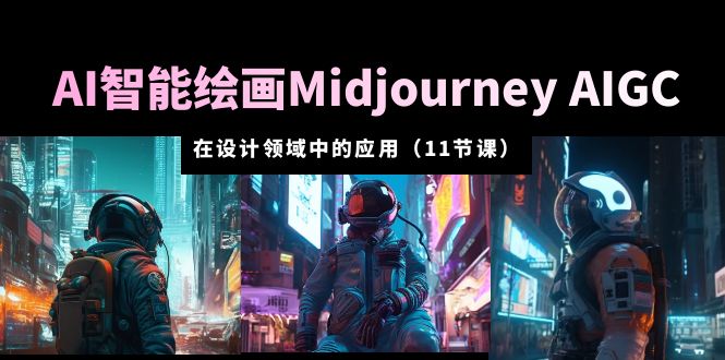 图片[1]-（5772期）AI·智能绘画Midjourney AIGC 在设计领域中的应用 从入门到精通（11节课）