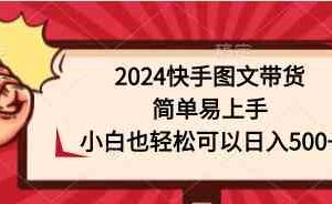 （9958期）2024快手图文带货，简单易上手，小白也轻松可以日入500+-麦资源网