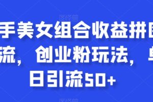快手美女组合收益拼图引流，创业粉玩法，单日引流50+【揭秘】-麦资源网