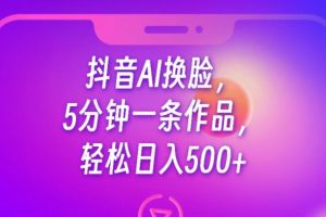 抖音AI换脸，5分钟一条作品，轻松日入500+【揭秘】-麦资源网