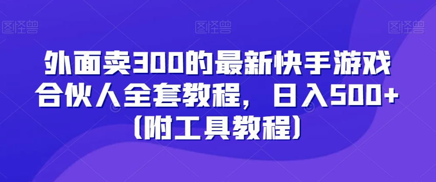 外面卖300的*快手游戏合伙人全套教程，日入500+（附工具教程）