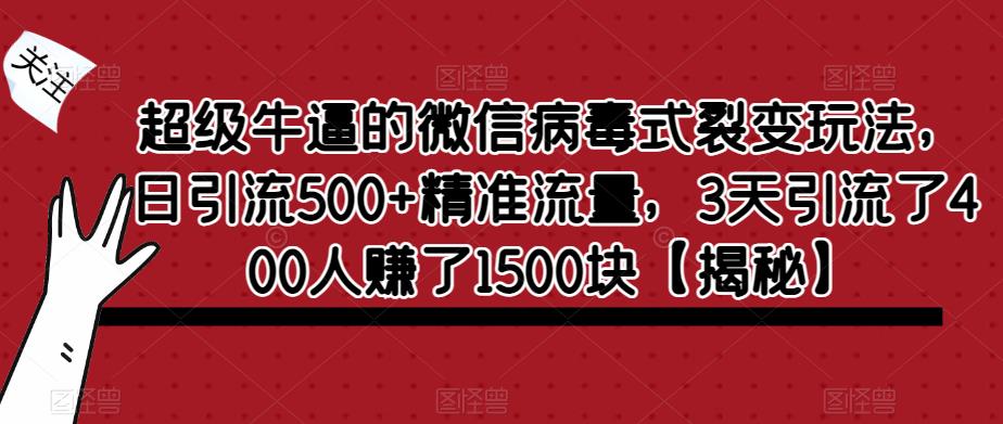 *牛逼的微信病毒式裂变玩法，日引流500+*流量，3天引流了400人赚了1500块【揭秘】