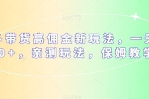 多多带货高佣金新玩法，一天300+，亲测玩法，保姆教学-麦资源网