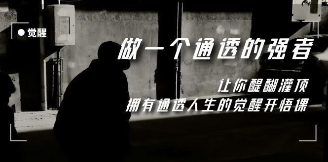 图片[1]-（7696期）觉醒-做一个通透强者，让你醍醐灌顶，拥有通透人生，掌握强大的秘密