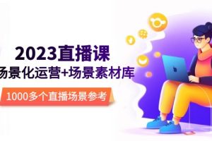 （5639期）2023直播-场景化运营+场景素材库，1000多个直播场景参考！-麦资源网