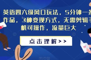 英语四六级风口玩法，5分钟一条作品，3种变现方式，无需剪辑手机可操作，流量巨大【揭秘】-麦资源网