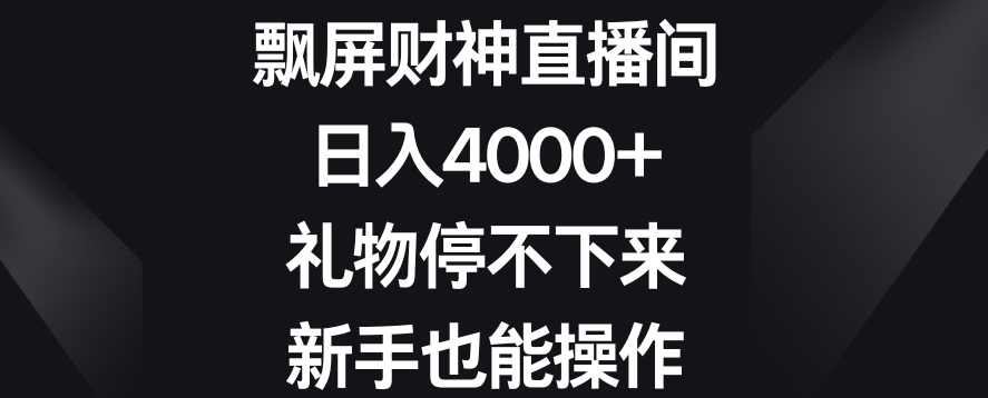 飘屏*直播间，日入4000+，礼物停不下来，新手也能操作【揭秘】