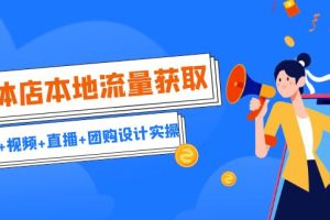 （6815期）实体店本地流量获取（账号+视频+直播+团购设计实操）引流获客+同城流量曝光-麦资源网