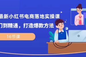 2024最新小红书电商落地实操课，从入门到精通，打造爆款方法（16节课）-麦资源网